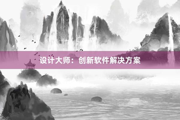 设计大师：创新软件解决方案